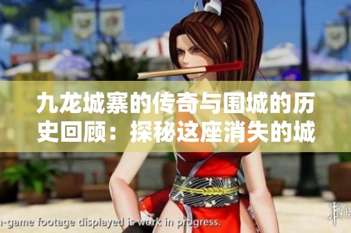 九龙城寨的传奇与围城的历史回顾：探秘这座消失的城市