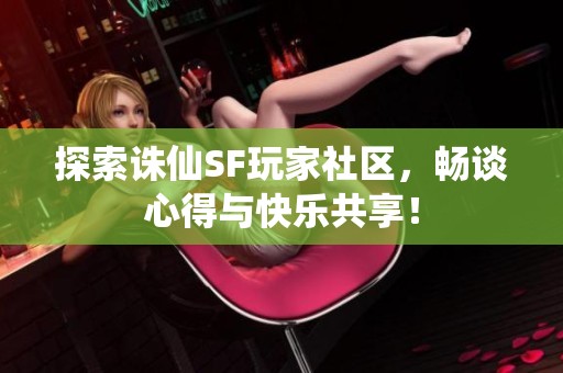 探索诛仙SF玩家社区，畅谈心得与快乐共享！