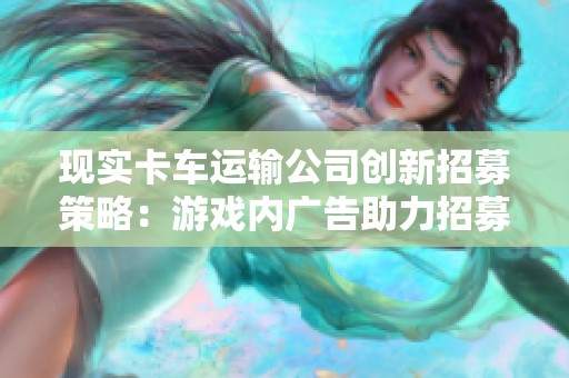 现实卡车运输公司创新招募策略：游戏内广告助力招募美国司机