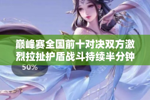 巅峰赛全国前十对决双方激烈拉扯护盾战斗持续半分钟