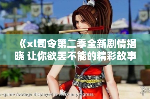 《xl司令第二季全新剧情揭晓 让你欲罢不能的精彩故事》