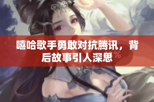 嘻哈歌手勇敢对抗腾讯，背后故事引人深思