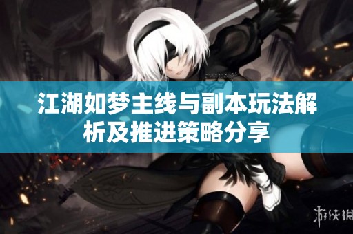 江湖如梦主线与副本玩法解析及推进策略分享