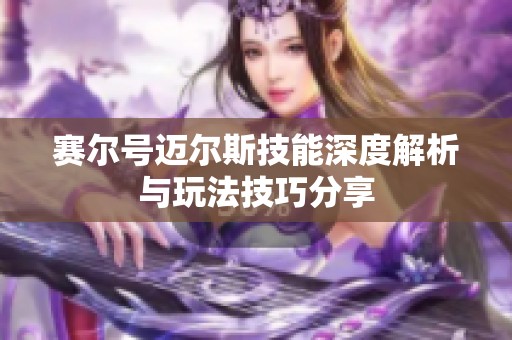 赛尔号迈尔斯技能深度解析与玩法技巧分享