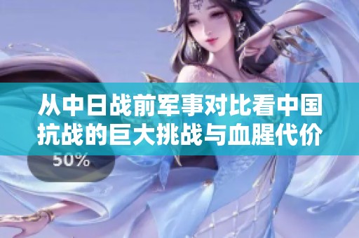 从中日战前军事对比看中国抗战的巨大挑战与血腥代价