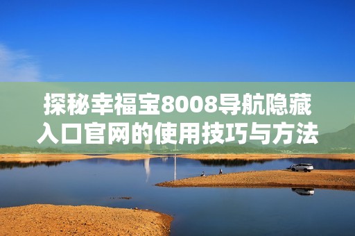 探秘幸福宝8008导航隐藏入口官网的使用技巧与方法