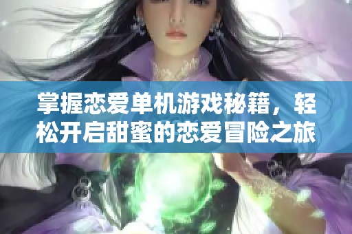 掌握恋爱单机游戏秘籍，轻松开启甜蜜的恋爱冒险之旅