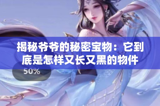 揭秘爷爷的秘密宝物：它到底是怎样又长又黑的物件