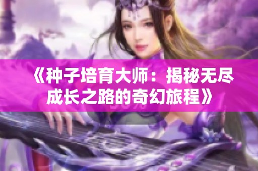 《种子培育大师：揭秘无尽成长之路的奇幻旅程》