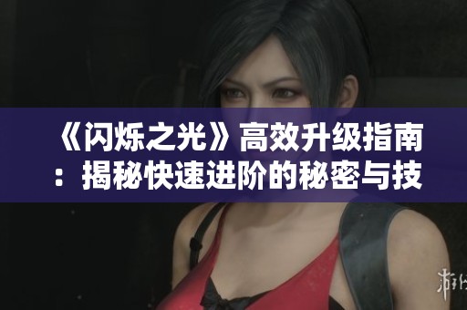 《闪烁之光》高效升级指南：揭秘快速进阶的秘密与技巧