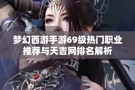 梦幻西游手游69级热门职业推荐与天吉网排名解析