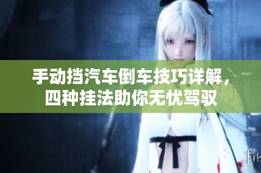 手动挡汽车倒车技巧详解，四种挂法助你无忧驾驭