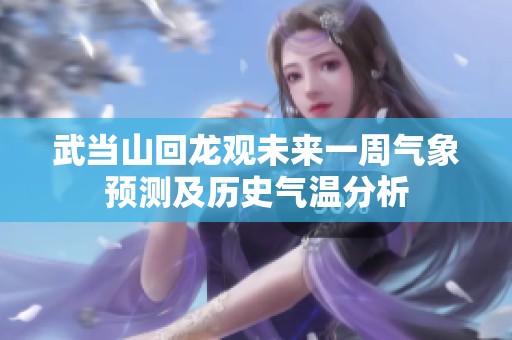 武当山回龙观未来一周气象预测及历史气温分析