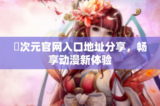 囧次元官网入口地址分享，畅享动漫新体验