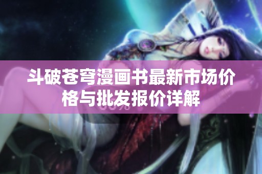 斗破苍穹漫画书最新市场价格与批发报价详解