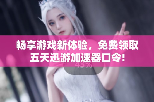 畅享游戏新体验，免费领取五天迅游加速器口令!