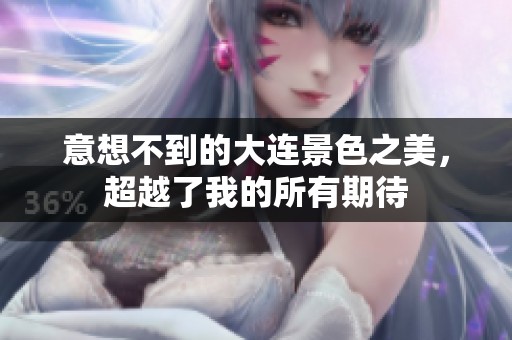 意想不到的大连景色之美，超越了我的所有期待