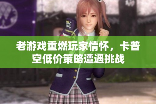老游戏重燃玩家情怀，卡普空低价策略遭遇挑战