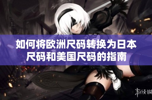 如何将欧洲尺码转换为日本尺码和美国尺码的指南