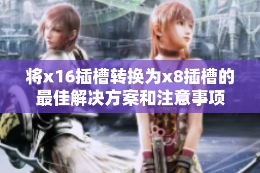 将x16插槽转换为x8插槽的最佳解决方案和注意事项