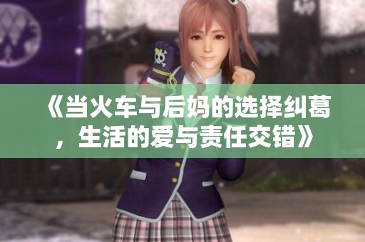 《当火车与后妈的选择纠葛，生活的爱与责任交错》