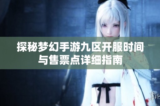 探秘梦幻手游九区开服时间与售票点详细指南