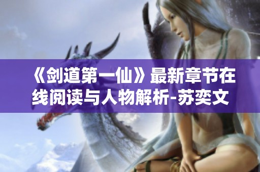 《剑道第一仙》最新章节在线阅读与人物解析-苏奕文灵雪的传奇故事