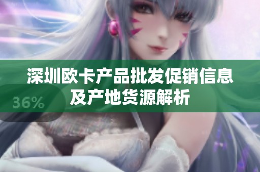 深圳欧卡产品批发促销信息及产地货源解析