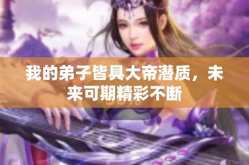 我的弟子皆具大帝潜质，未来可期精彩不断