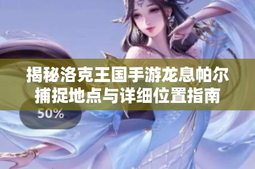 揭秘洛克王国手游龙息帕尔捕捉地点与详细位置指南