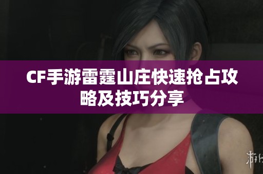 CF手游雷霆山庄快速抢占攻略及技巧分享