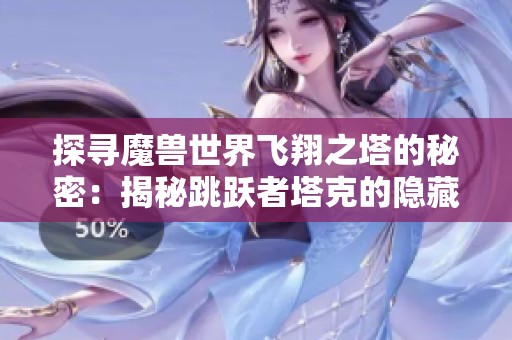 探寻魔兽世界飞翔之塔的秘密：揭秘跳跃者塔克的隐藏领域