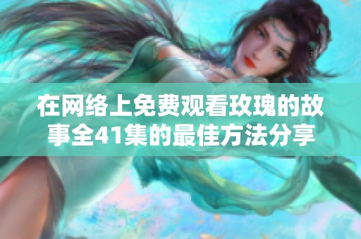 在网络上免费观看玫瑰的故事全41集的最佳方法分享