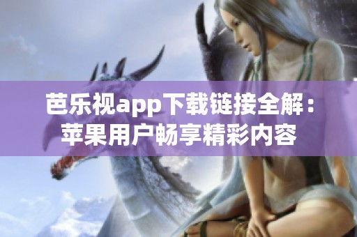 芭乐视app下载链接全解：苹果用户畅享精彩内容