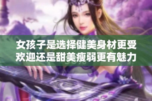 女孩子是选择健美身材更受欢迎还是甜美瘦弱更有魅力