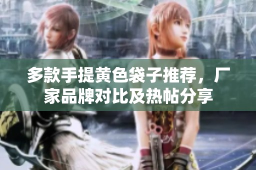 多款手提黄色袋子推荐，厂家品牌对比及热帖分享