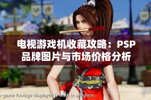 电视游戏机收藏攻略：PSP品牌图片与市场价格分析