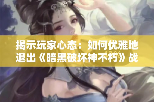 揭示玩家心态：如何优雅地退出《暗黑破坏神不朽》战斗团队