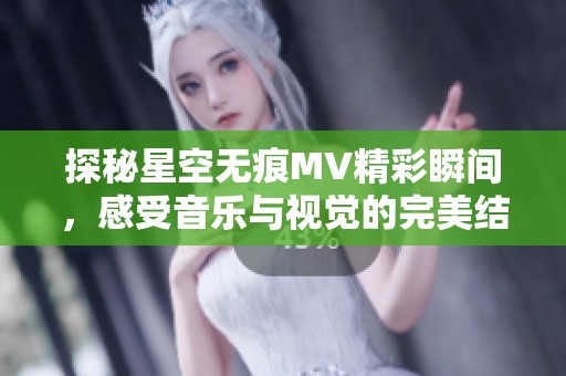 探秘星空无痕MV精彩瞬间，感受音乐与视觉的完美结合