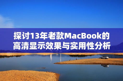 探讨13年老款MacBook的高清显示效果与实用性分析