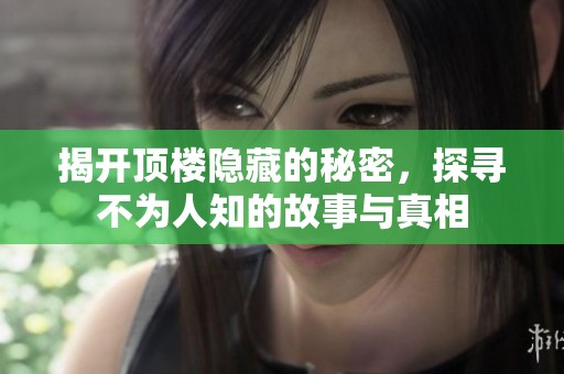 揭开顶楼隐藏的秘密，探寻不为人知的故事与真相