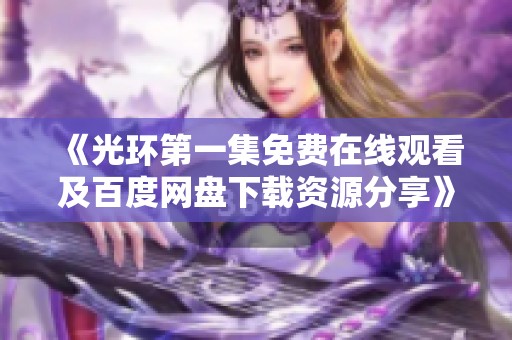 《光环第一集免费在线观看及百度网盘下载资源分享》