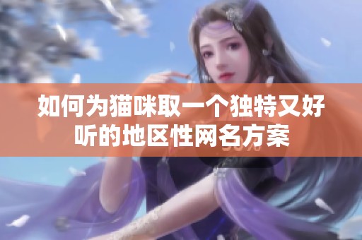 如何为猫咪取一个独特又好听的地区性网名方案