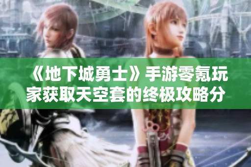 《地下城勇士》手游零氪玩家获取天空套的终极攻略分享
