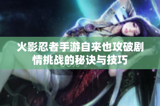 火影忍者手游自来也攻破剧情挑战的秘诀与技巧