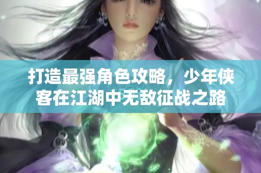 打造最强角色攻略，少年侠客在江湖中无敌征战之路