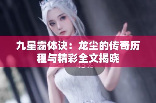 九星霸体诀：龙尘的传奇历程与精彩全文揭晓