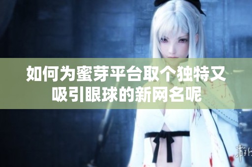 如何为蜜芽平台取个独特又吸引眼球的新网名呢