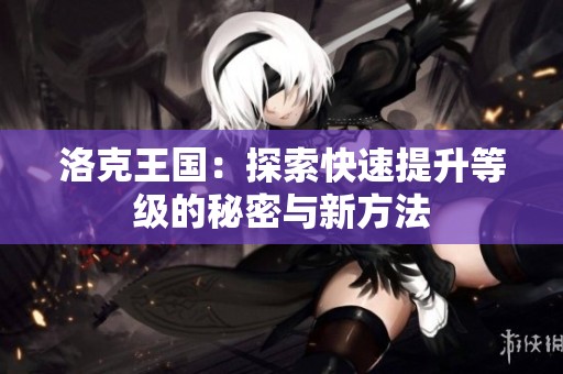 洛克王国：探索快速提升等级的秘密与新方法
