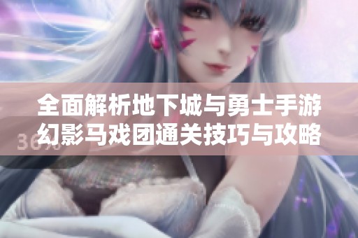 全面解析地下城与勇士手游幻影马戏团通关技巧与攻略分享